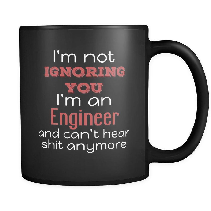 Engineer I'm Not Ignoring You I'm An Engineer And Can't Hear Shit Anymore 11oz Black Mug-Drinkware-Teelime | shirts-hoodies-mugs