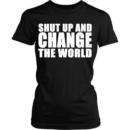 Entrepreneurs T Shirt - Shut up and change the world-T-shirt-Teelime | shirts-hoodies-mugs