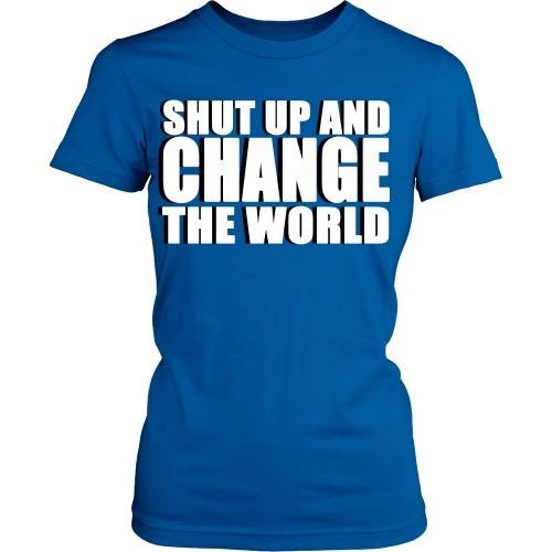 Entrepreneurs T Shirt - Shut up and change the world-T-shirt-Teelime | shirts-hoodies-mugs