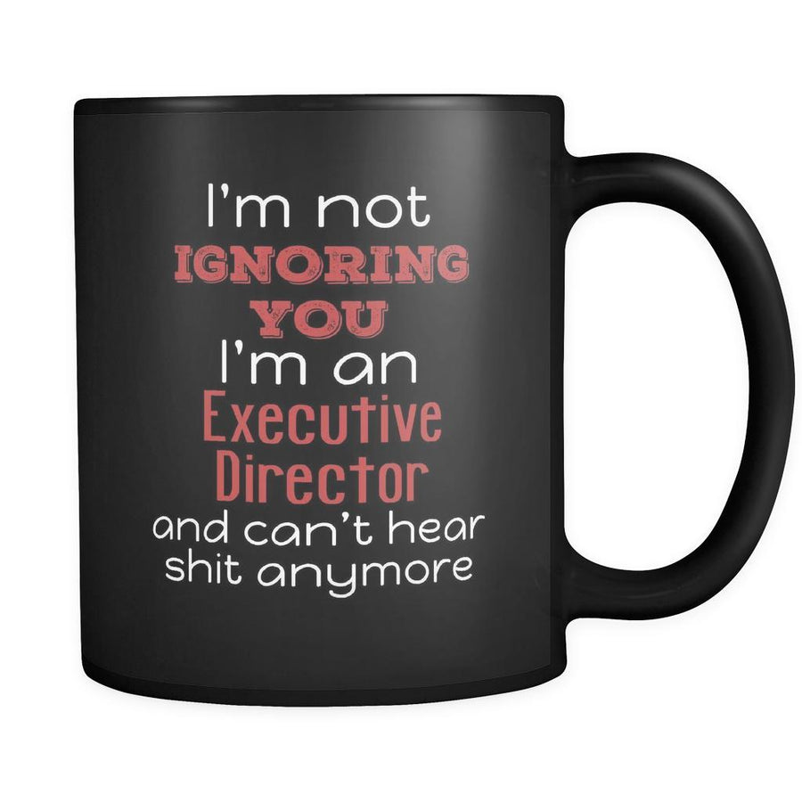 Executive Director I'm Not Ignoring You I'm An Executive Director And Can't Hear Shit Anymore 11oz Black Mug-Drinkware-Teelime | shirts-hoodies-mugs