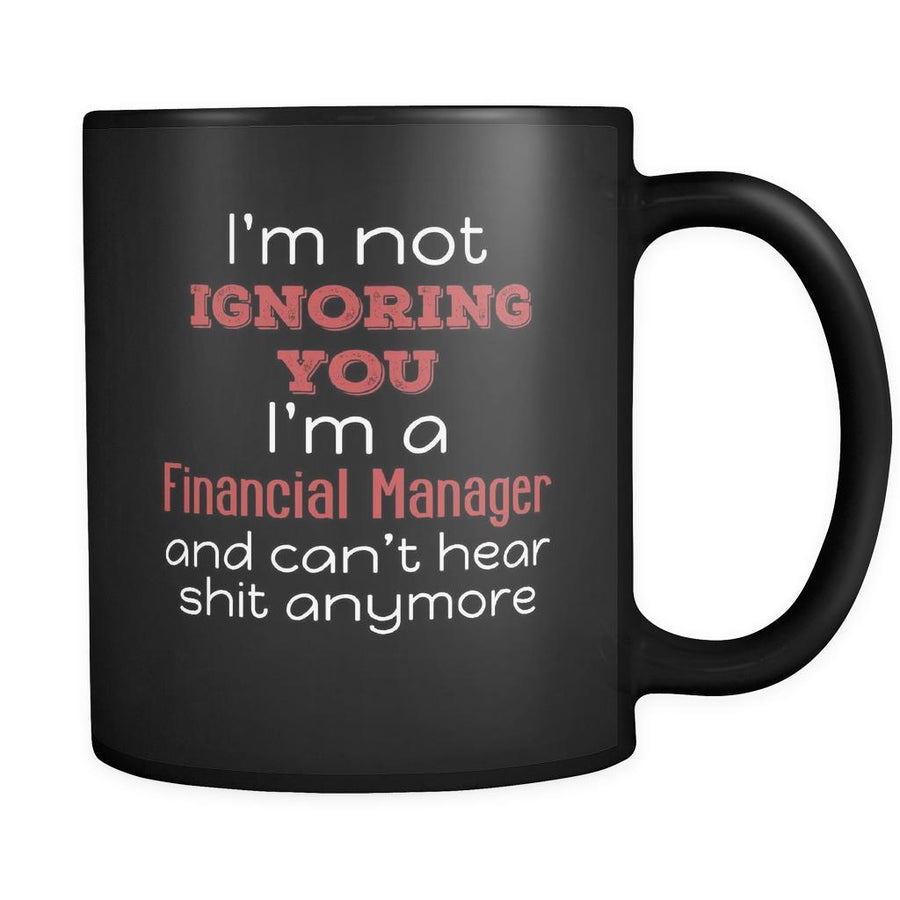 Financial Manager I'm Not Ignoring You I'm A Financial Manager And Can't Hear Shit Anymore 11oz Black Mug-Drinkware-Teelime | shirts-hoodies-mugs