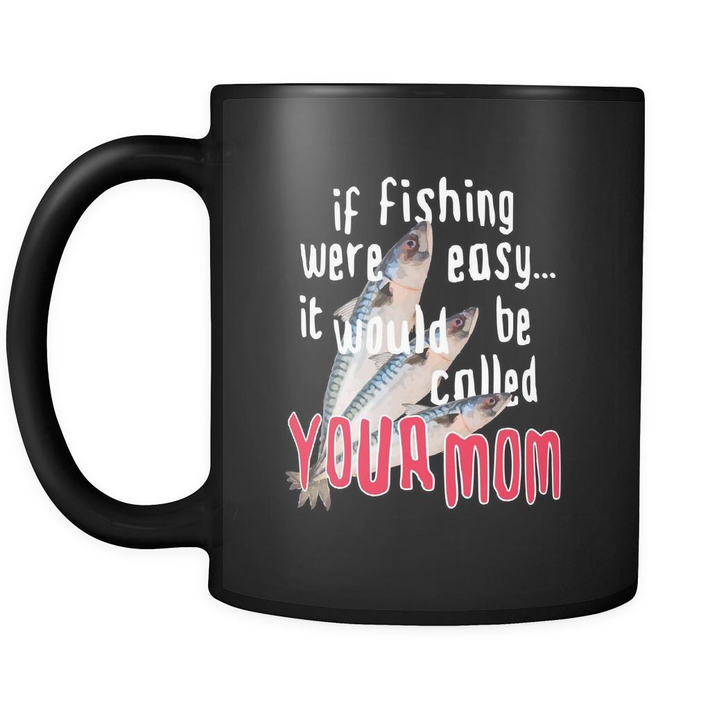 Fishermen If fishing were easy... it would be called your mom 11oz Black Mug