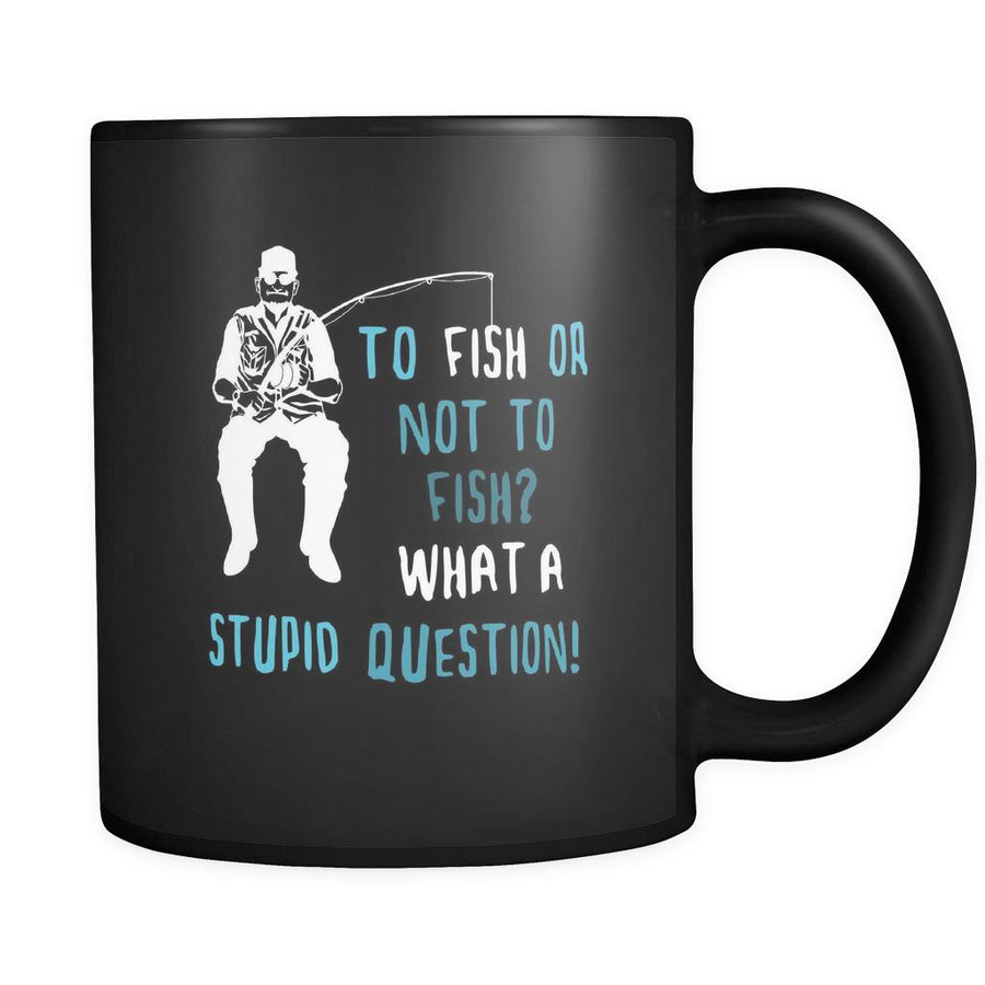 Fishermen To fish or not to fish? What a stupid question! 11oz Black Mug-Drinkware-Teelime | shirts-hoodies-mugs