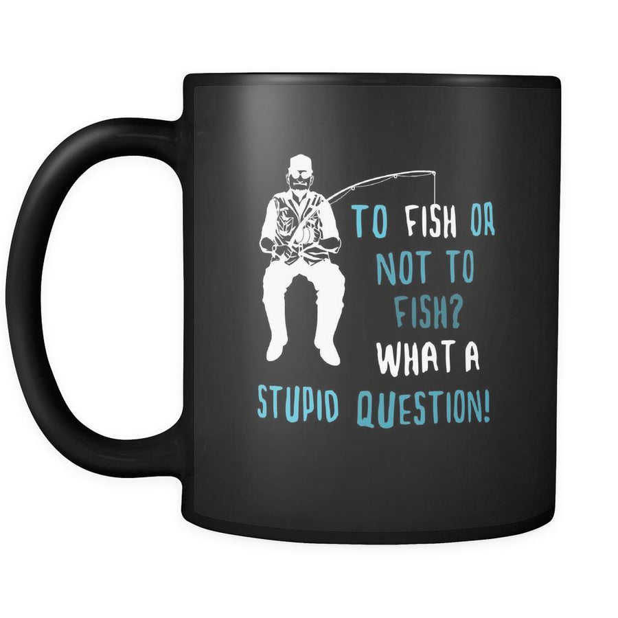 Fishermen To fish or not to fish? What a stupid question! 11oz Black Mug-Drinkware-Teelime | shirts-hoodies-mugs