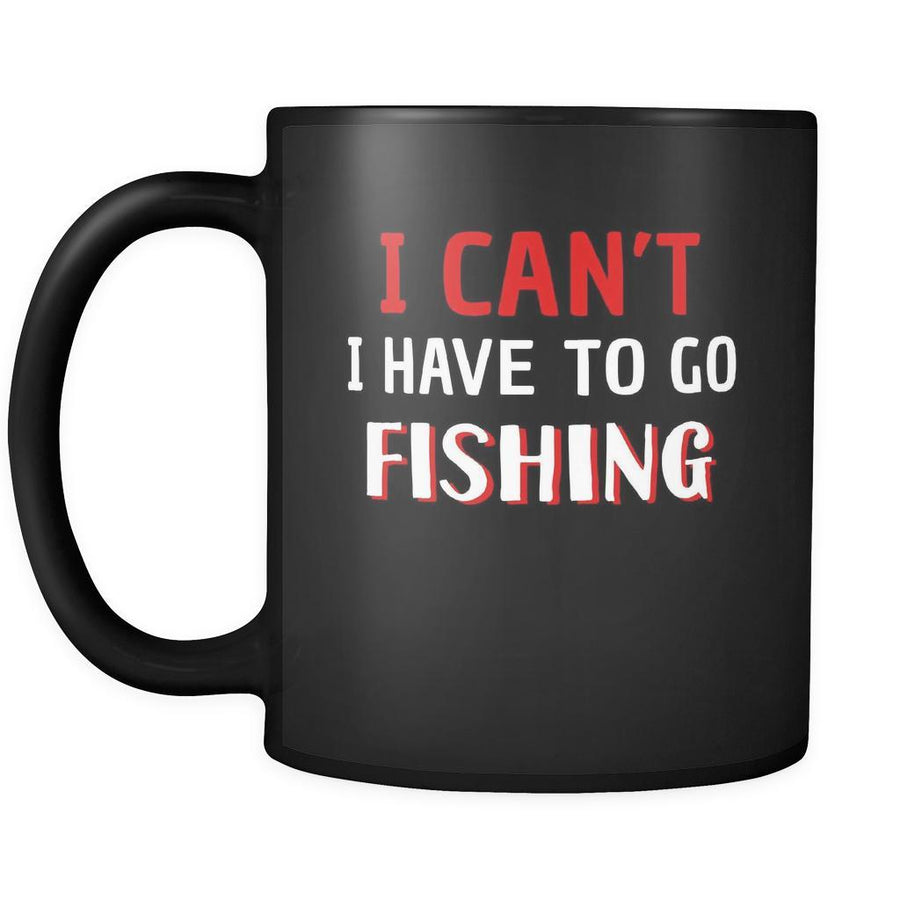 Fishing I Can't I Have To Go Fishing 11oz Black Mug-Drinkware-Teelime | shirts-hoodies-mugs