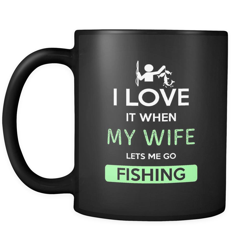 Fishing - I love it when my wife lets me go Fishing - 11oz Black Mug