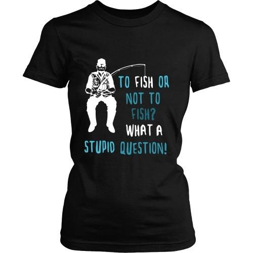 Fishing T Shirt - To Fish or not to Fish? What a stupid question!-T-shirt-Teelime | shirts-hoodies-mugs
