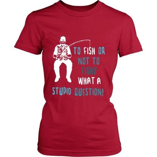Fishing T Shirt - To Fish or not to Fish? What a stupid question!-T-shirt-Teelime | shirts-hoodies-mugs