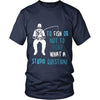 Fishing T Shirt - To Fish or not to Fish? What a stupid question!-T-shirt-Teelime | shirts-hoodies-mugs