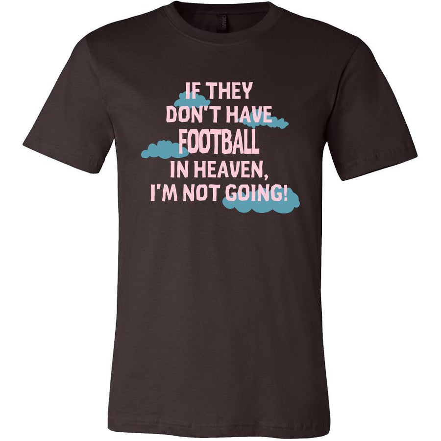 Football Shirt - If they don't have Football in heaven I'm not going- Sport Gift