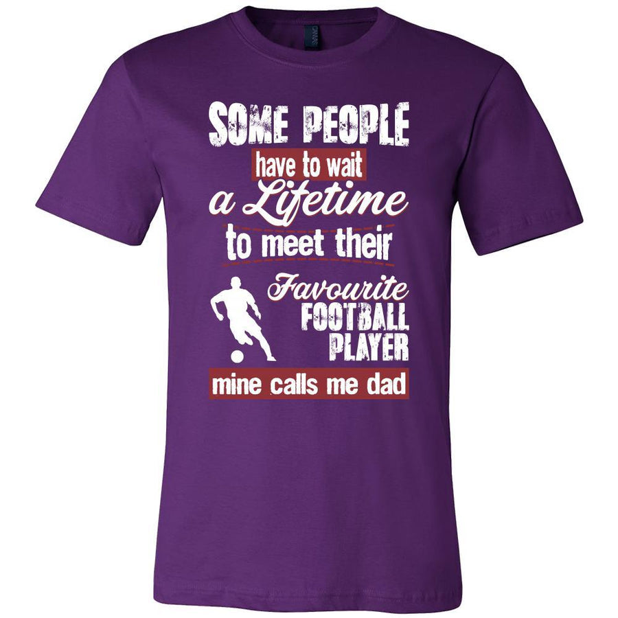 Football Shirt - Some people have to wait a lifetime to meet their favorite Football player mine calls me dad- Sport father