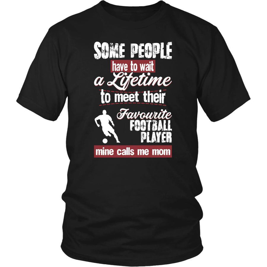 Football Shirt - Some people have to wait a lifetime to meet their favorite Football player mine calls me mom- Sport mother