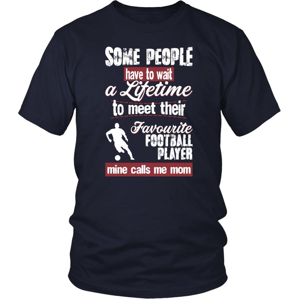 Football Shirt - Some people have to wait a lifetime to meet their favorite Football player mine calls me mom- Sport mother