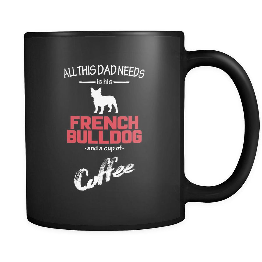 French bulldog All this Dad needs is his French bulldog and a cup of coffee 11oz Black Mug