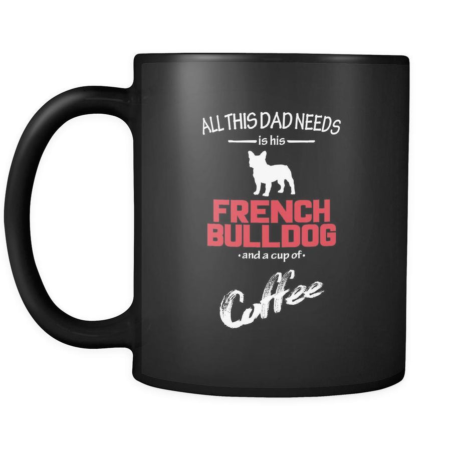 French bulldog All this Dad needs is his French bulldog and a cup of coffee 11oz Black Mug-Drinkware-Teelime | shirts-hoodies-mugs
