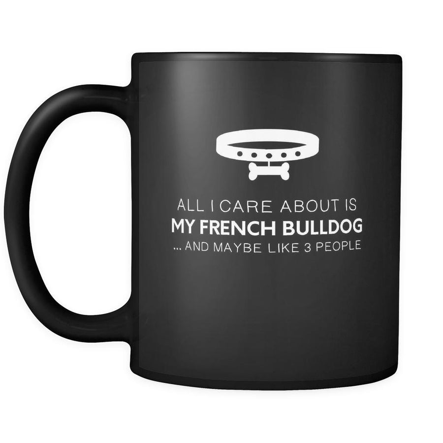 French Bulldog cup - All I Care About Is My French Bulldog - 11oz Black
