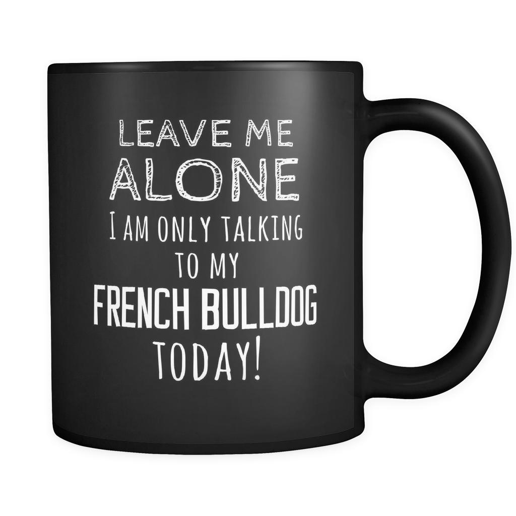 French Bulldog Leave Me Alove I'm Only Talking To My French Bulldog today 11oz Black Mug-Drinkware-Teelime | shirts-hoodies-mugs