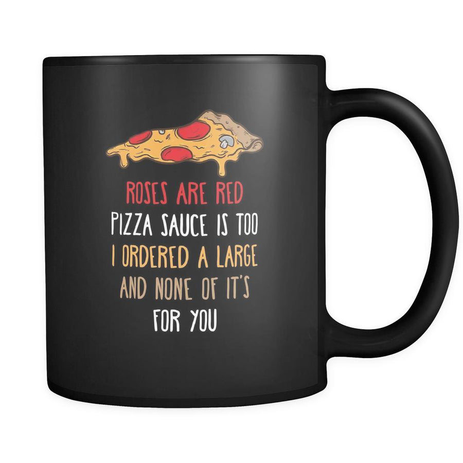 Funny Roses are red pizza sauce is too I ordered large and none of it's for you 11oz Black Mug-Drinkware-Teelime | shirts-hoodies-mugs