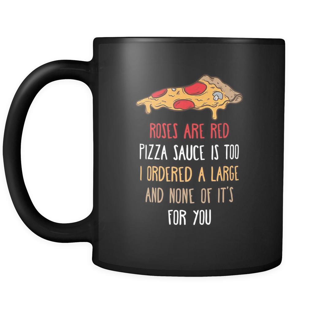 Funny Roses are red pizza sauce is too I ordered large and none of it's for you 11oz Black Mug-Drinkware-Teelime | shirts-hoodies-mugs