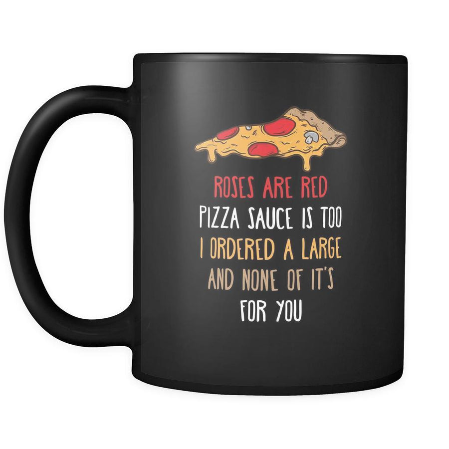 Funny Roses are red pizza sauce is too I ordered large and none of it's for you 11oz Black Mug-Drinkware-Teelime | shirts-hoodies-mugs