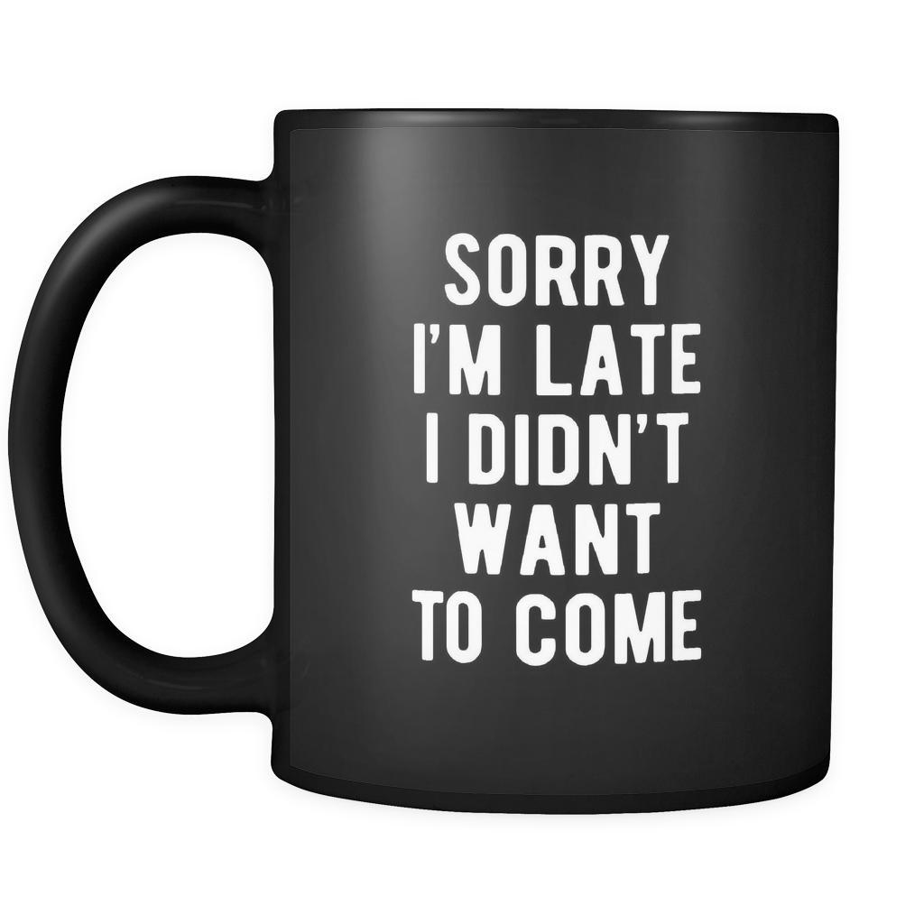 Funny Sorry I'm late I didn't want to come 11oz Black Mug-Drinkware-Teelime | shirts-hoodies-mugs