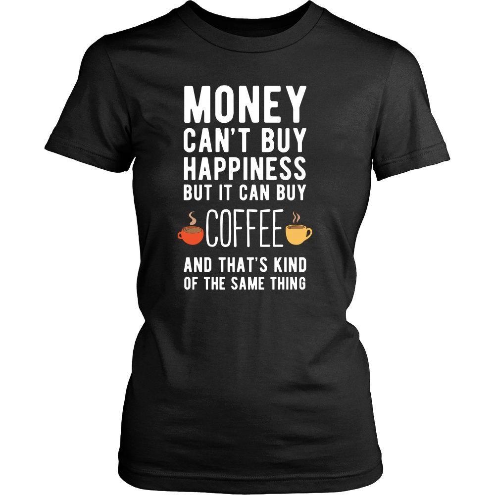 Funny T Shirt - Money can't buy happiness but it can buy coffee and that's kind of the same thing T Shirt-T-shirt-Teelime | shirts-hoodies-mugs