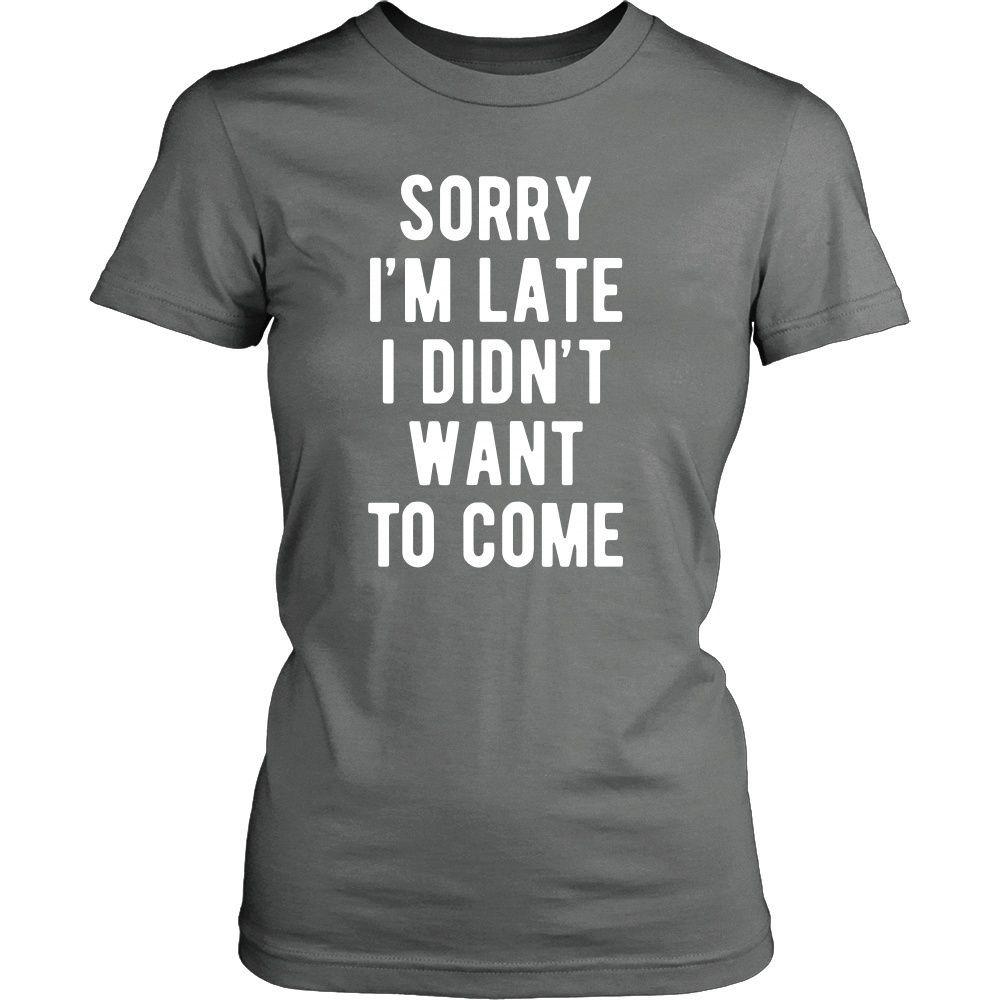 Funny T Shirt - Sorry I'm late I didn't want to come-T-shirt-Teelime | shirts-hoodies-mugs