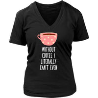 Funny T Shirt - Without coffee I literally can't even - Teelime ...