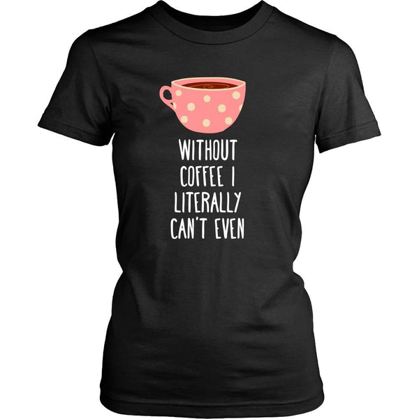 Funny T Shirt - Without coffee I literally can't even - Teelime ...