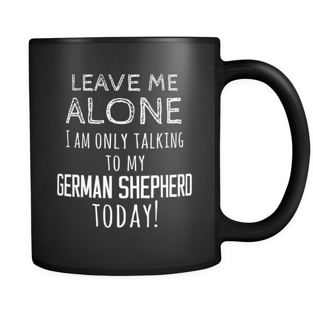 German Shepherd Leave Me Alove I'm Only Talking To My German Shepherd today 11oz Black Mug-Drinkware-Teelime | shirts-hoodies-mugs
