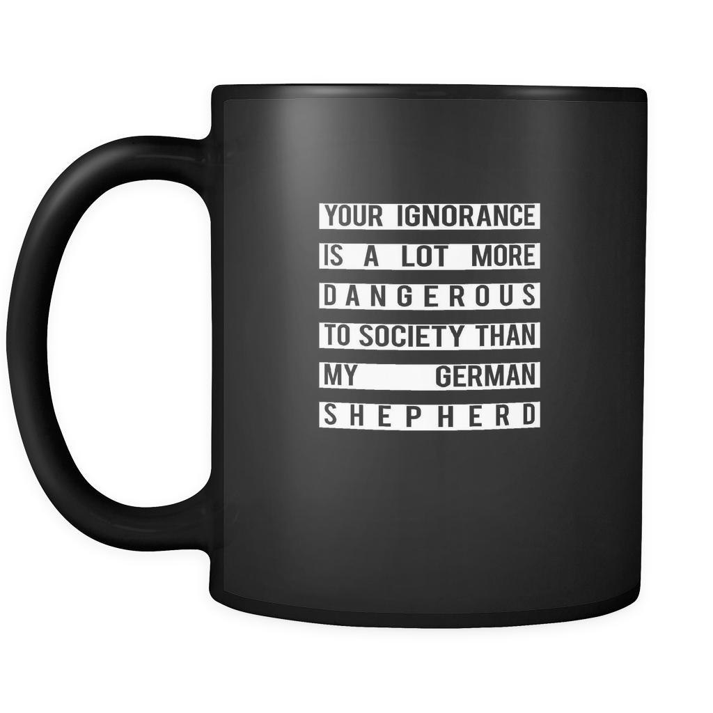 German shepherd Your Ignorance is a lot more dangerous to society than my German shepherd 11oz Black Mug-Drinkware-Teelime | shirts-hoodies-mugs