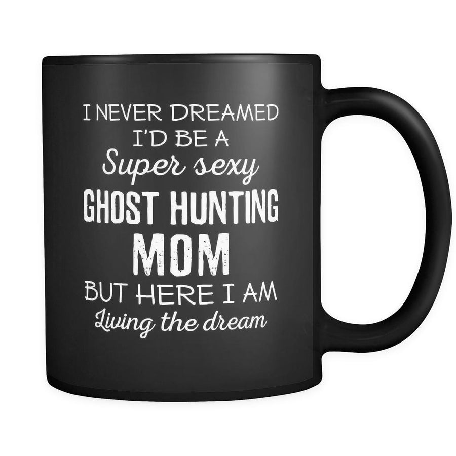 Ghost Hunting I Never Dreamed I'd Be A Super Sexy Mom But Here I Am 11oz Black Mug-Drinkware-Teelime | shirts-hoodies-mugs