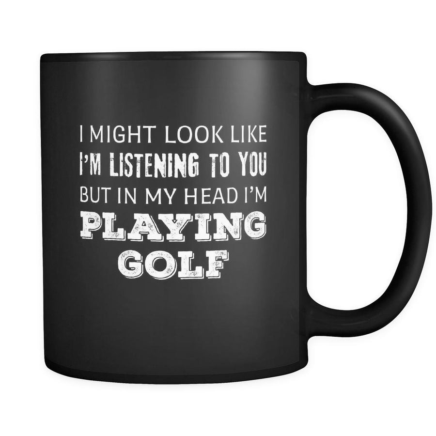 Golf I Might Look Like I'm Listening But In My Head I'm Playing Golf 11oz Black Mug