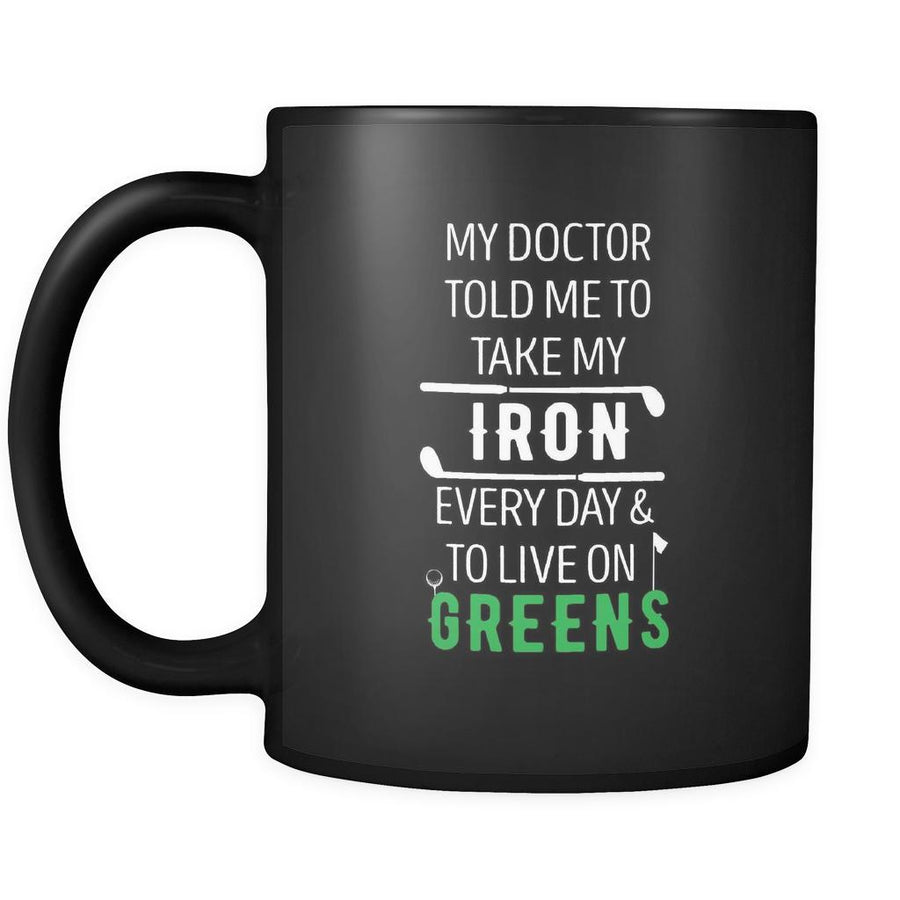 Golf My doctor told me to take my iron every day & to live on greens 11oz Black Mug-Drinkware-Teelime | shirts-hoodies-mugs