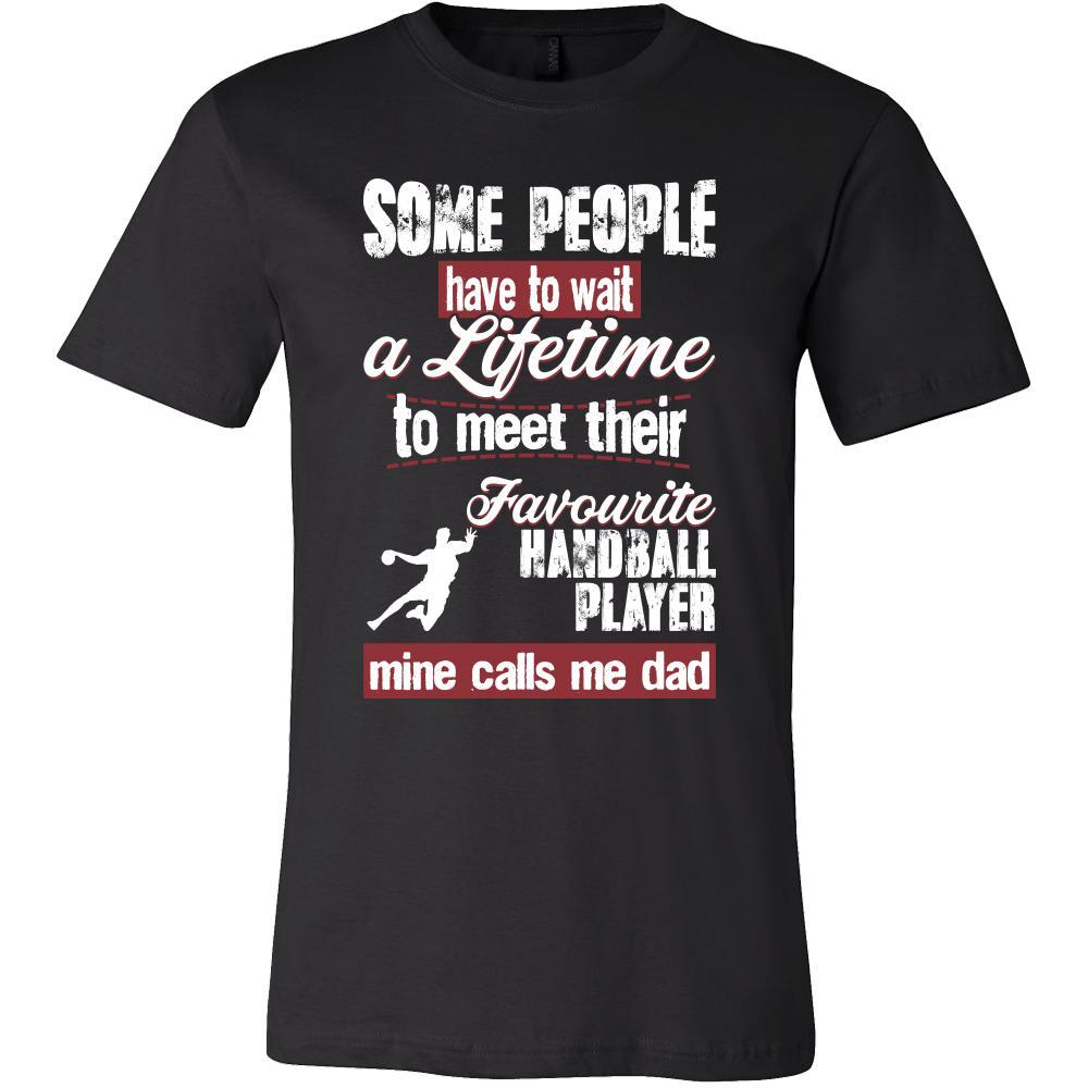 Handball Shirt - Some people have to wait a lifetime to meet their favorite Handball player mine calls me dad- Sport father