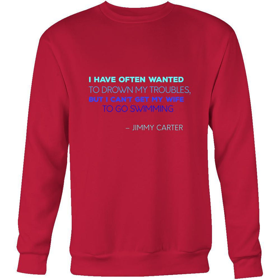 Happy President's Day - " I have often wanted to drown my troubles... – Jimmy Carter " - original custom made apparel.