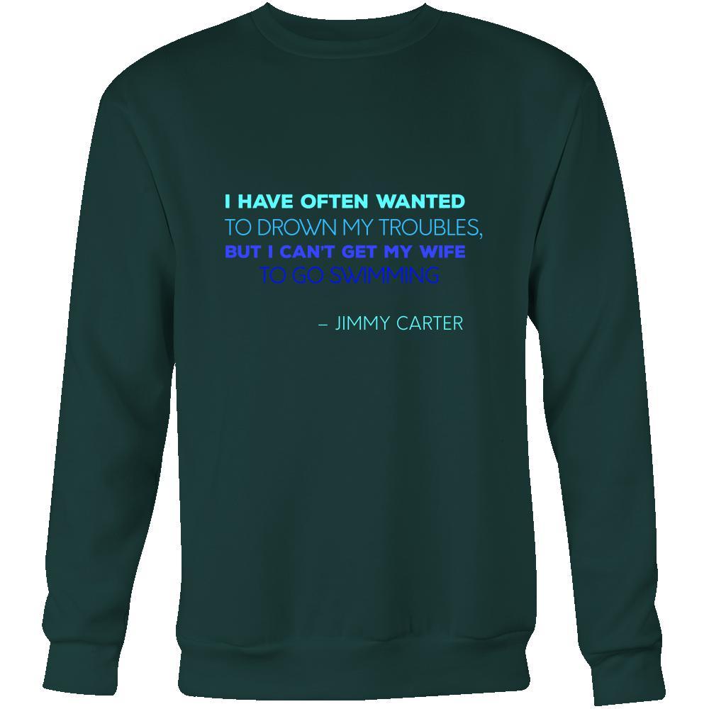 Happy President's Day - " I have often wanted to drown my troubles... – Jimmy Carter " - original custom made apparel.-T-shirt-Teelime | shirts-hoodies-mugs