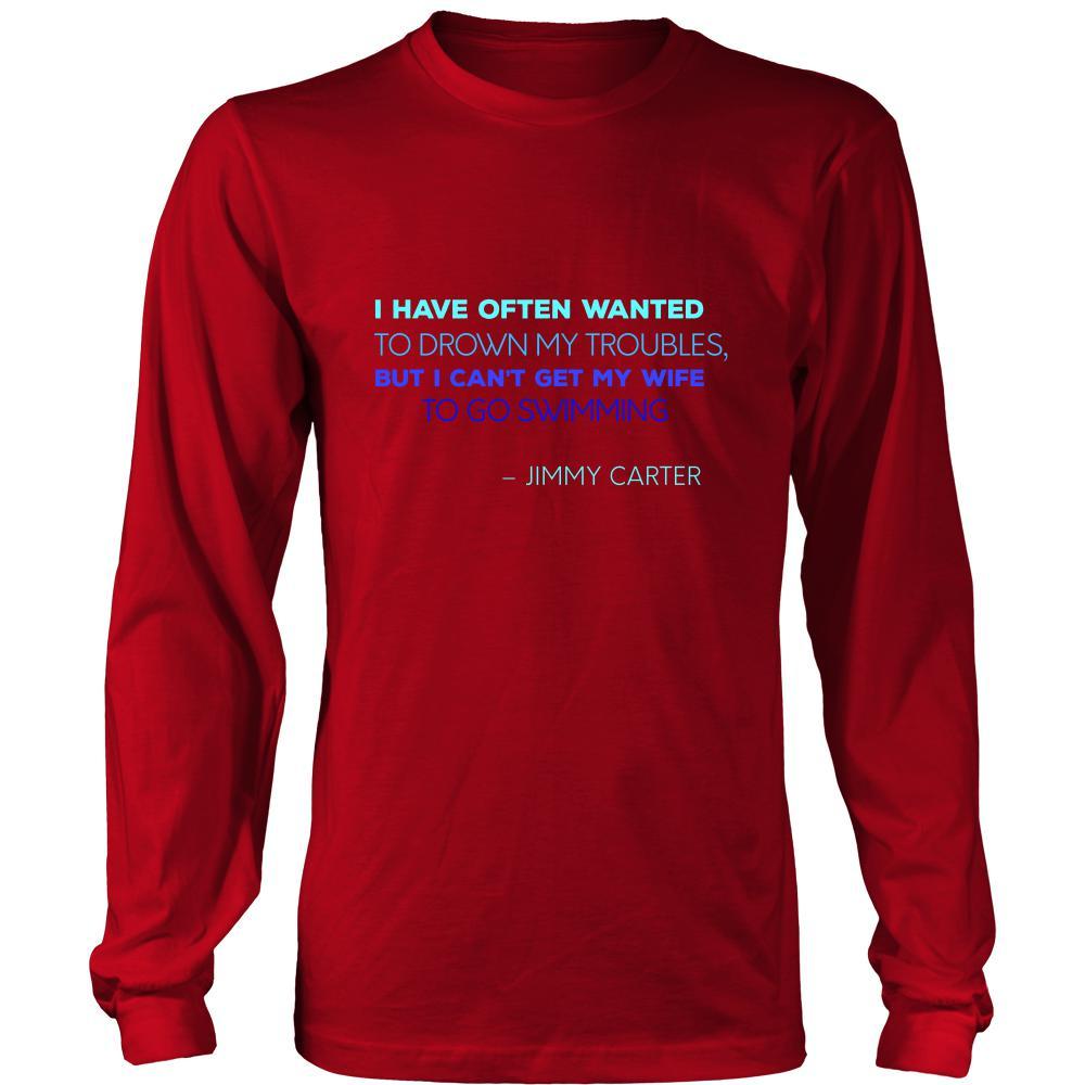 Happy President's Day - " I have often wanted to drown my troubles... – Jimmy Carter " - original custom made apparel.-T-shirt-Teelime | shirts-hoodies-mugs