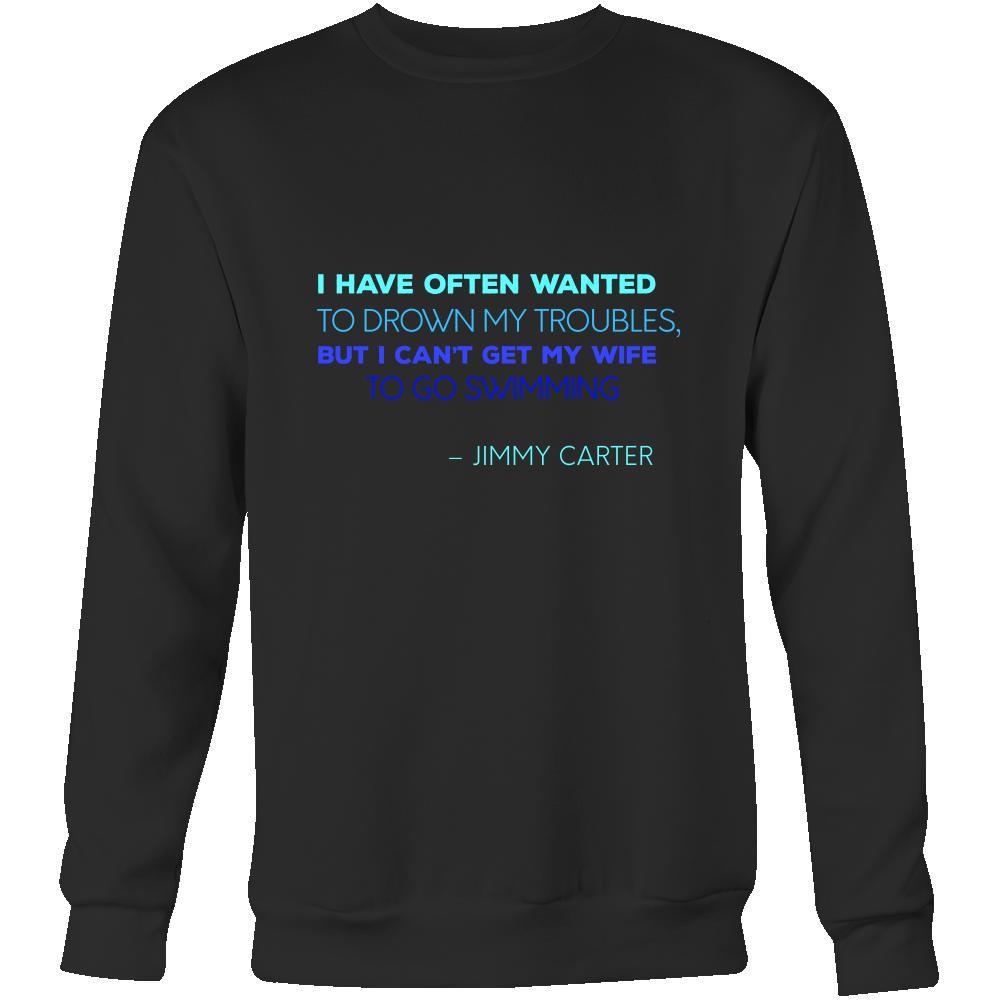 Happy President's Day - " I have often wanted to drown my troubles... – Jimmy Carter " - original custom made apparel.-T-shirt-Teelime | shirts-hoodies-mugs