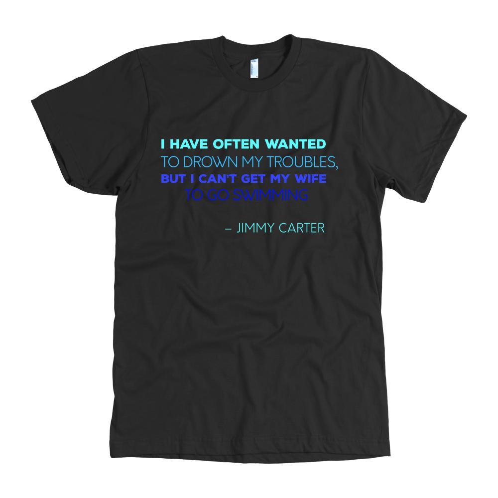 Happy President's Day - " I have often wanted to drown my troubles... – Jimmy Carter " - original custom made t-shirts.-T-shirt-Teelime | shirts-hoodies-mugs