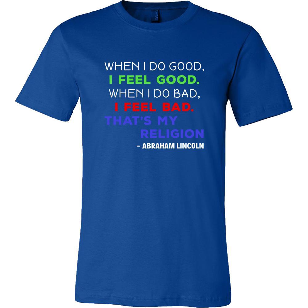 Happy President's Day - " When I do Good, I Feel Good... - Abraham Linkoln " - original custom made t-shirts.-T-shirt-Teelime | shirts-hoodies-mugs