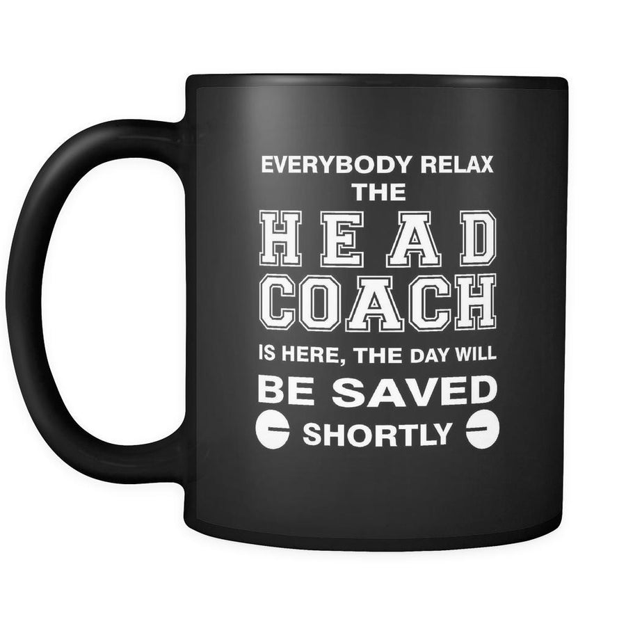 Head Coach - Everybody relax the Head Coach is here, the day will be save shortly - 11oz Black Mug-Drinkware-Teelime | shirts-hoodies-mugs