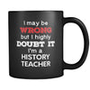 History Teacher I May Be Wrong But I Highly Doubt It I'm History Teacher 11oz Black Mug-Drinkware-Teelime | shirts-hoodies-mugs