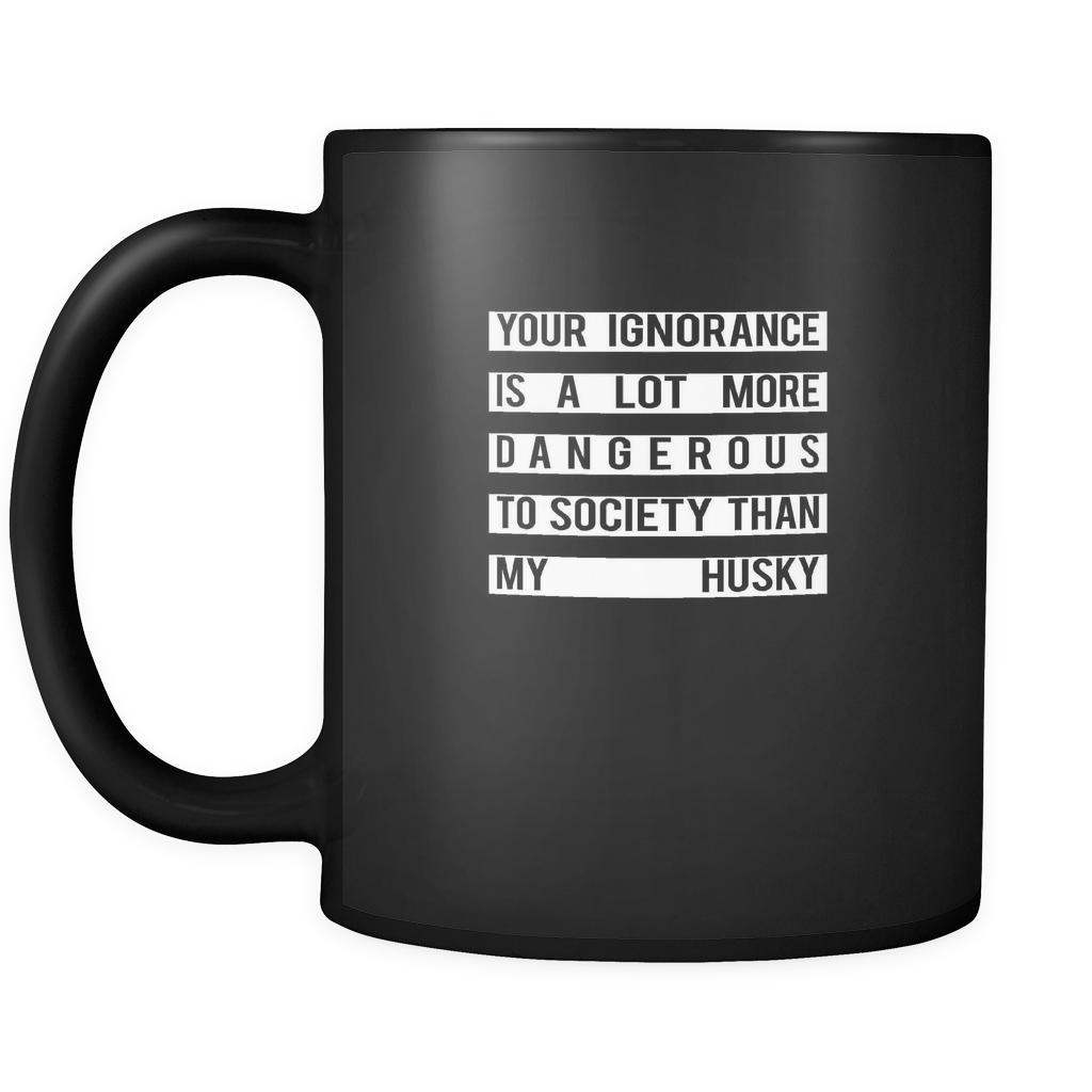 Husky Your Ignorance is a lot more dangerous to society than my Husky 11oz Black Mug-Drinkware-Teelime | shirts-hoodies-mugs