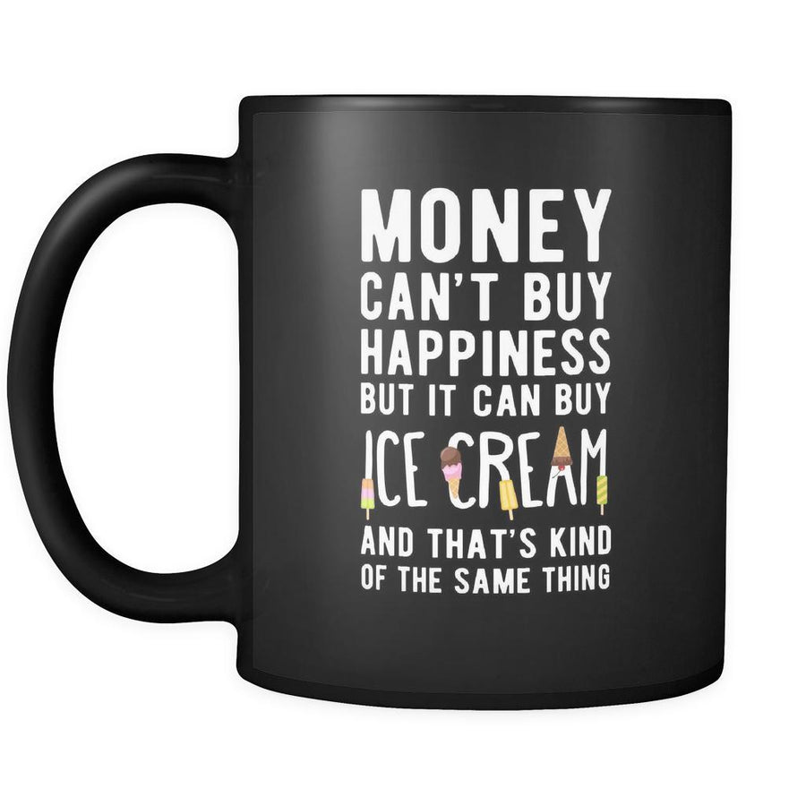 Ice Cream Money can't buy happiness but it can buy ice cream and that's kind of the same thing 11oz Black Mug-Drinkware-Teelime | shirts-hoodies-mugs