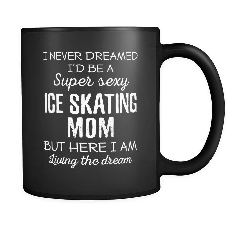 Ice Skating I Never Dreamed I'd Be A Super Sexy Mom But Here I Am 11oz Black Mug