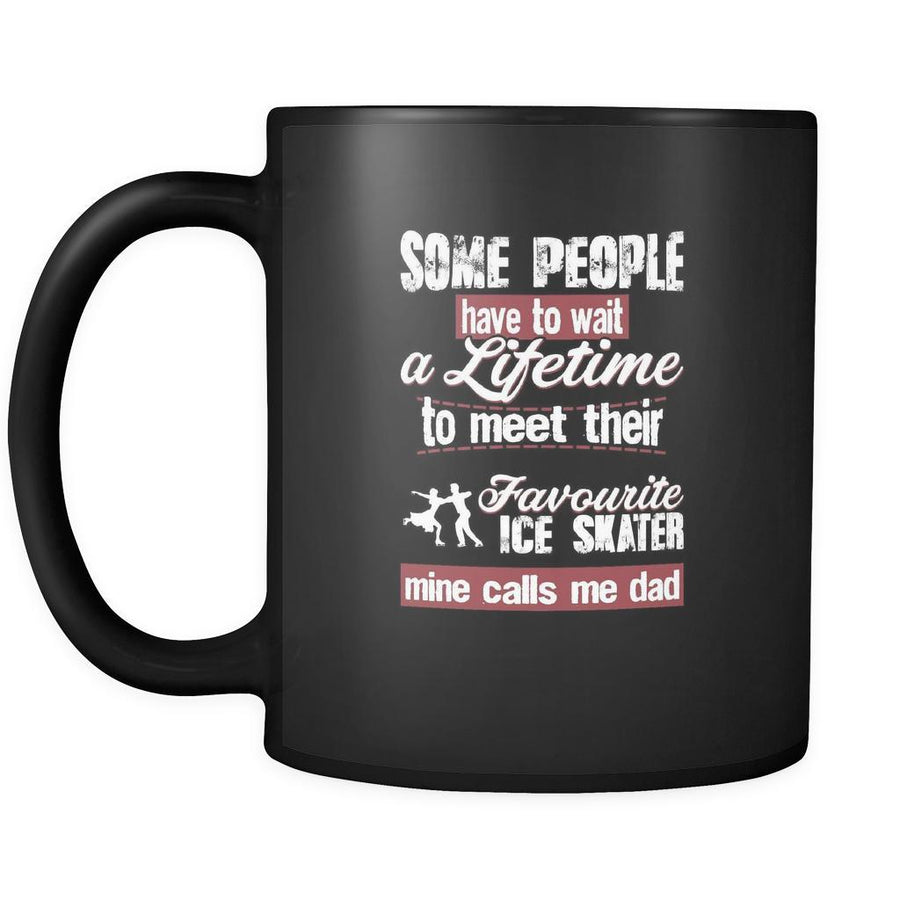 Ice skating some people have to wait a lifetime to meet their favorite ice skater mine calls me dad 11oz Black Mug-Drinkware-Teelime | shirts-hoodies-mugs