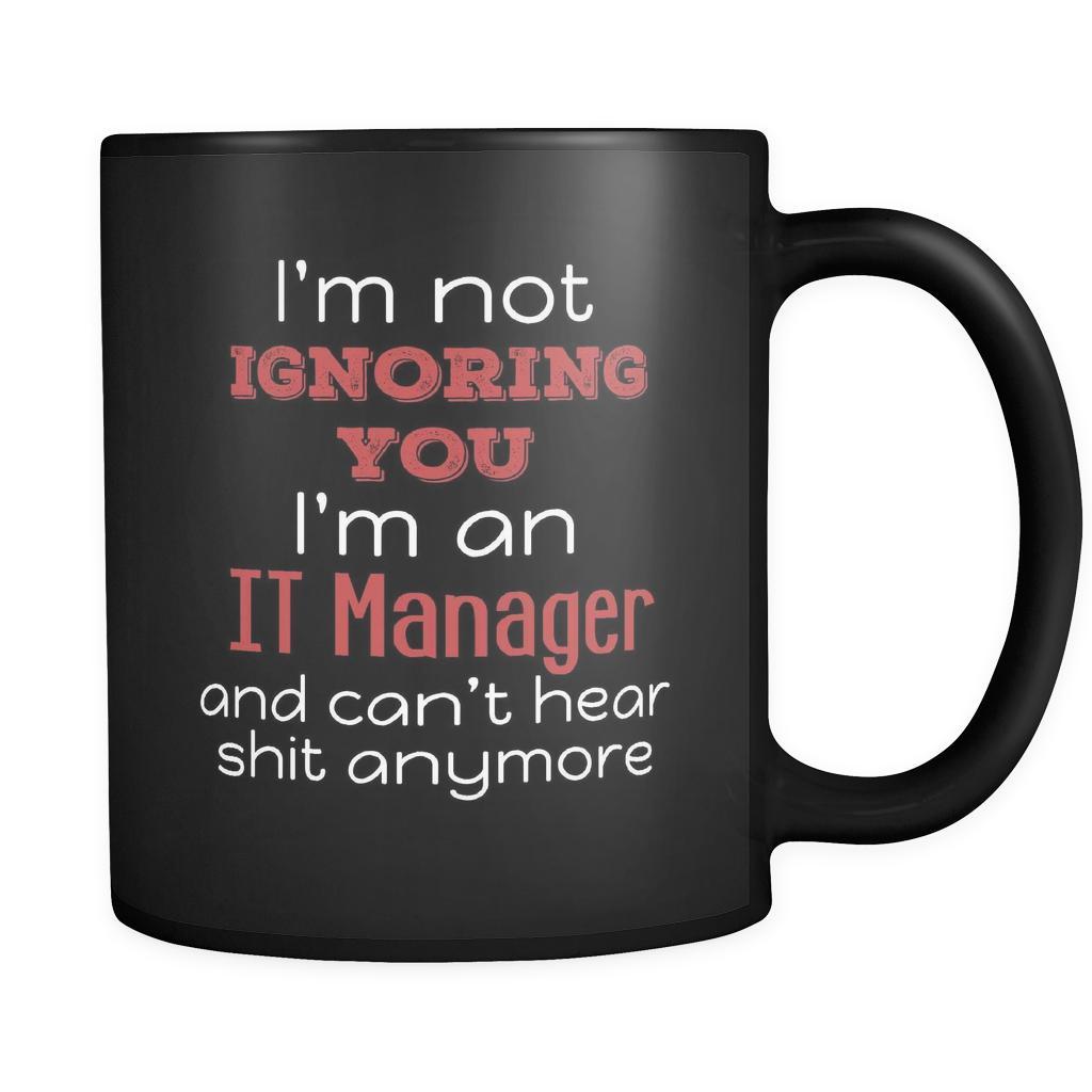 IT Manager I'm Not Ignoring You I'm An IT Manager And Can't Hear Shit Anymore 11oz Black Mug-Drinkware-Teelime | shirts-hoodies-mugs