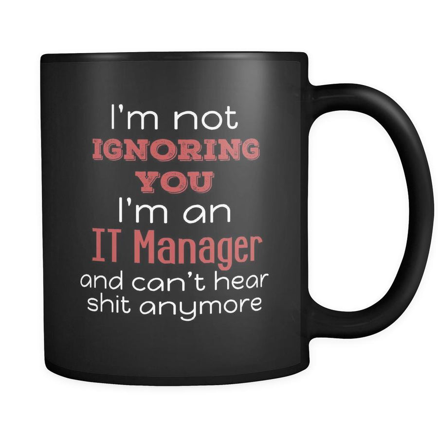 IT Manager I'm Not Ignoring You I'm An IT Manager And Can't Hear Shit Anymore 11oz Black Mug-Drinkware-Teelime | shirts-hoodies-mugs