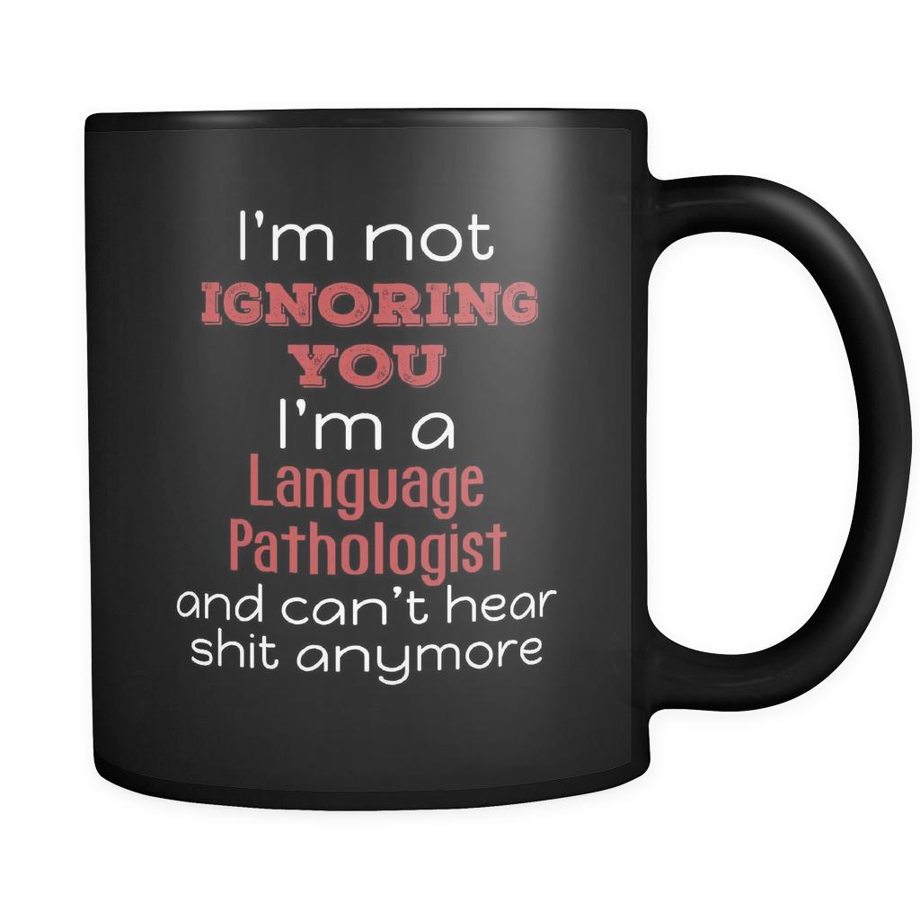 Language Pathologist I'm Not Ignoring You I'm A Language Pathologist And Can't Hear Shit Anymore 11oz Black Mug-Drinkware-Teelime | shirts-hoodies-mugs